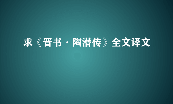 求《晋书·陶潜传》全文译文