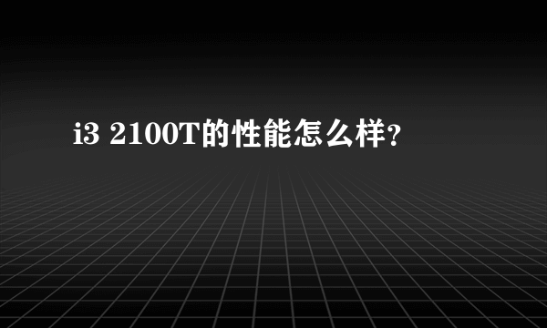 i3 2100T的性能怎么样？