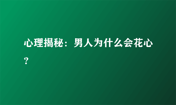 心理揭秘：男人为什么会花心？ 