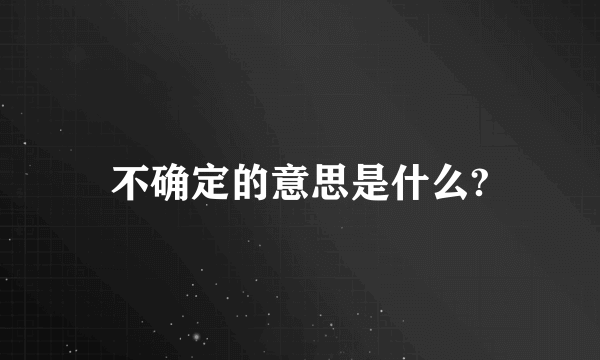 不确定的意思是什么?