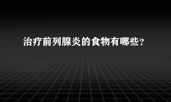 治疗前列腺炎的食物有哪些？