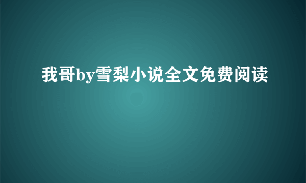 我哥by雪梨小说全文免费阅读