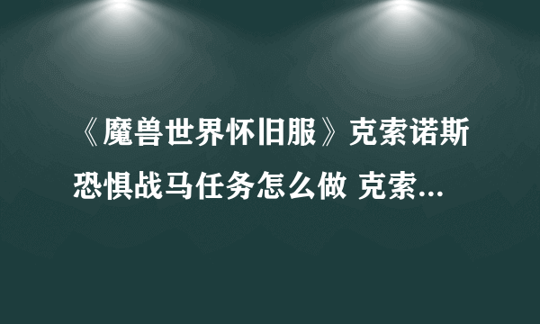 《魔兽世界怀旧服》克索诺斯恐惧战马任务怎么做 克索诺斯恐惧战马任务攻略