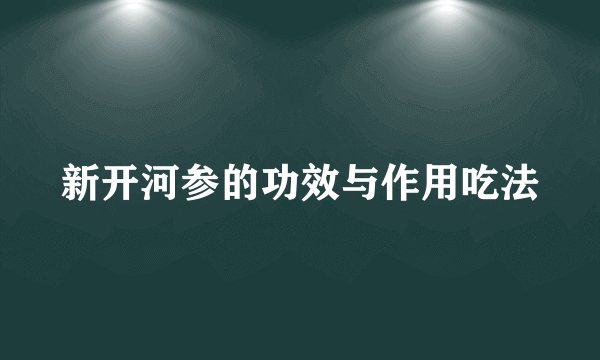 新开河参的功效与作用吃法