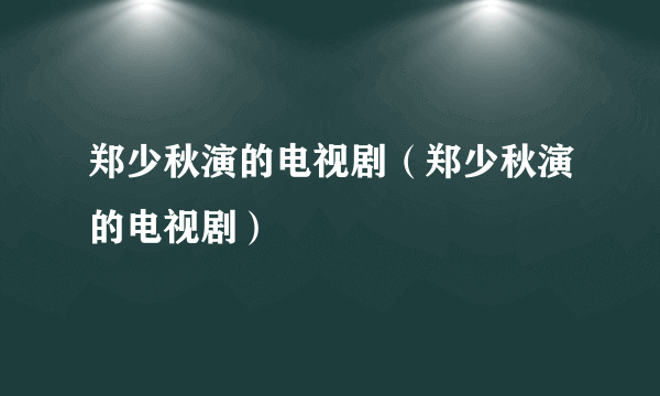 郑少秋演的电视剧（郑少秋演的电视剧）