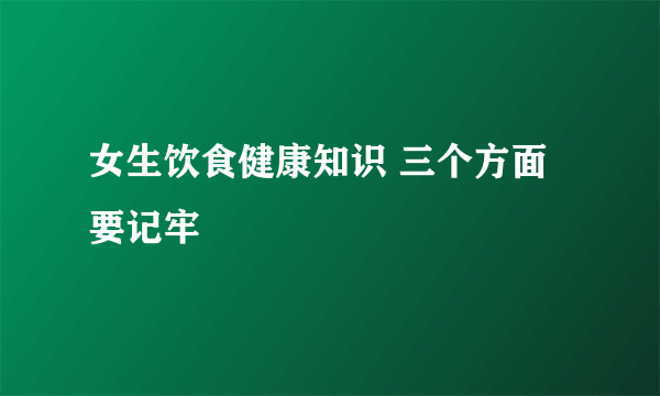 女生饮食健康知识 三个方面要记牢