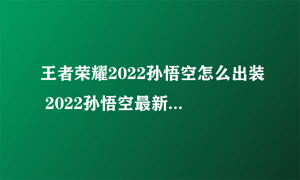 王者荣耀2022孙悟空怎么出装 2022孙悟空最新出装推荐