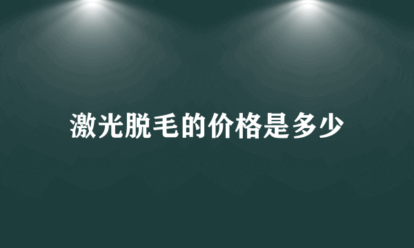 激光脱毛的价格是多少