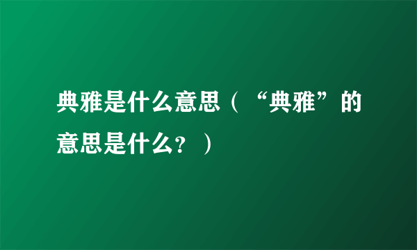 典雅是什么意思（“典雅”的意思是什么？）