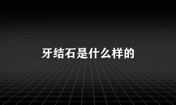 牙结石是什么样的