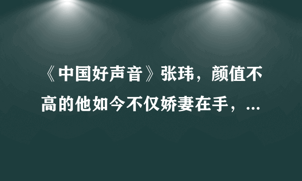 《中国好声音》张玮，颜值不高的他如今不仅娇妻在手，孩子都有了