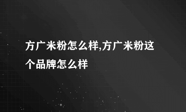 方广米粉怎么样,方广米粉这个品牌怎么样