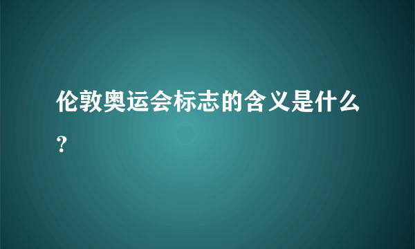 伦敦奥运会标志的含义是什么？