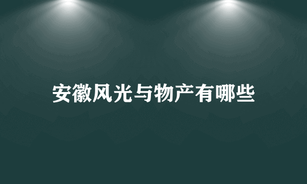 安徽风光与物产有哪些