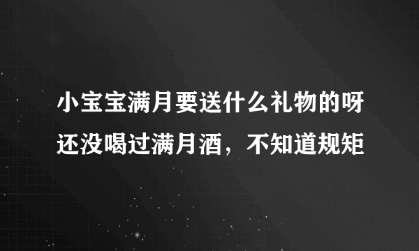 小宝宝满月要送什么礼物的呀还没喝过满月酒，不知道规矩