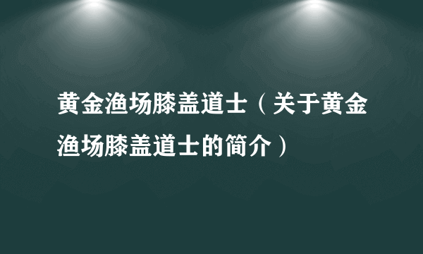 黄金渔场膝盖道士（关于黄金渔场膝盖道士的简介）