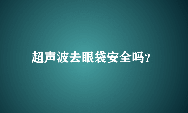 超声波去眼袋安全吗？