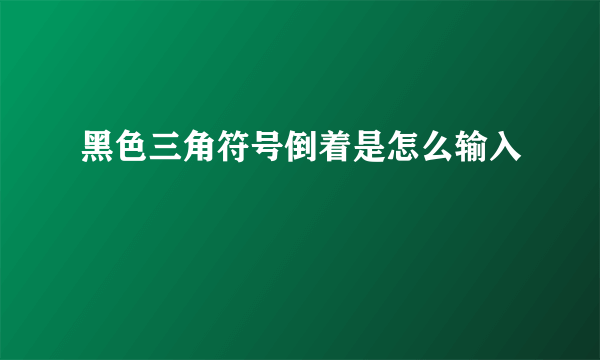 黑色三角符号倒着是怎么输入