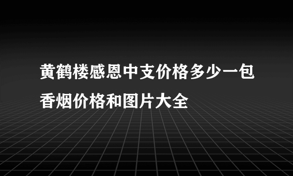 黄鹤楼感恩中支价格多少一包香烟价格和图片大全