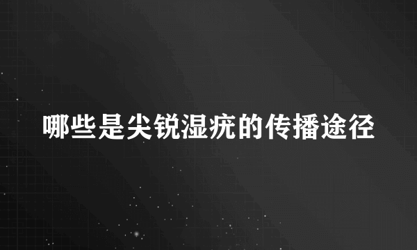 哪些是尖锐湿疣的传播途径