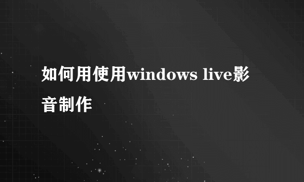 如何用使用windows live影音制作