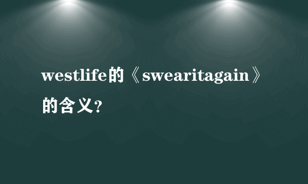 westlife的《swearitagain》的含义？