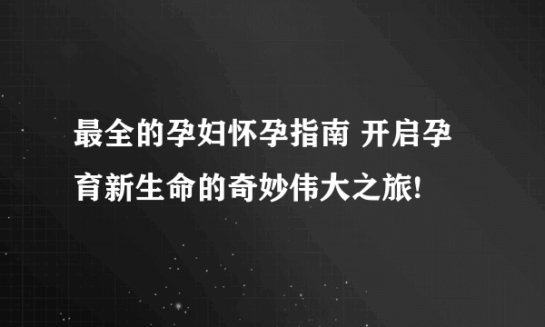 最全的孕妇怀孕指南 开启孕育新生命的奇妙伟大之旅!