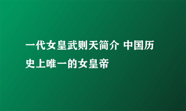 一代女皇武则天简介 中国历史上唯一的女皇帝