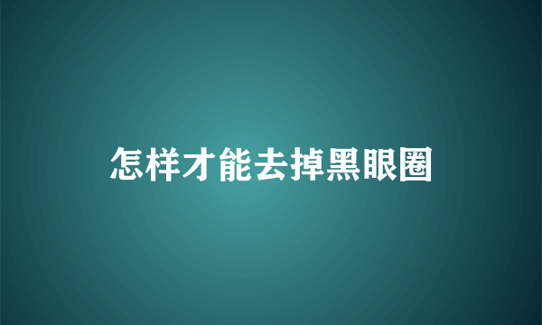 怎样才能去掉黑眼圈