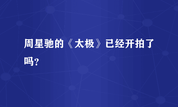 周星驰的《太极》已经开拍了吗？