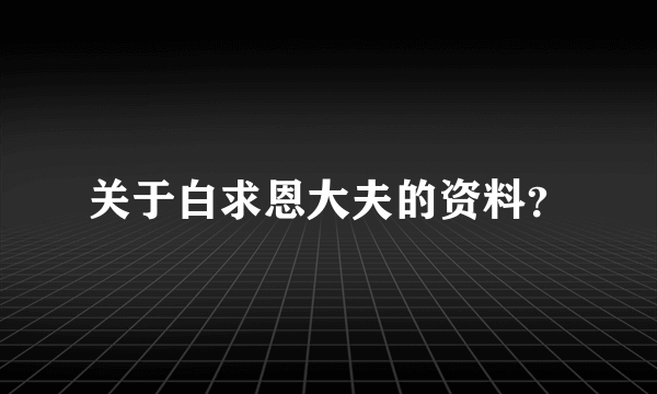 关于白求恩大夫的资料？