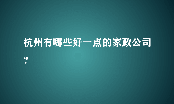 杭州有哪些好一点的家政公司？