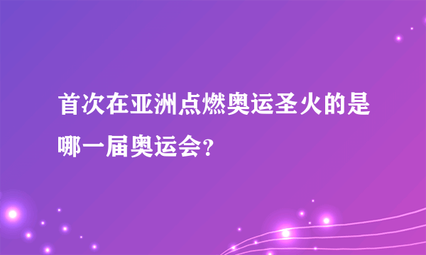 首次在亚洲点燃奥运圣火的是哪一届奥运会？