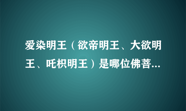 爱染明王（欲帝明王、大欲明王、吒枳明王）是哪位佛菩萨的化身？