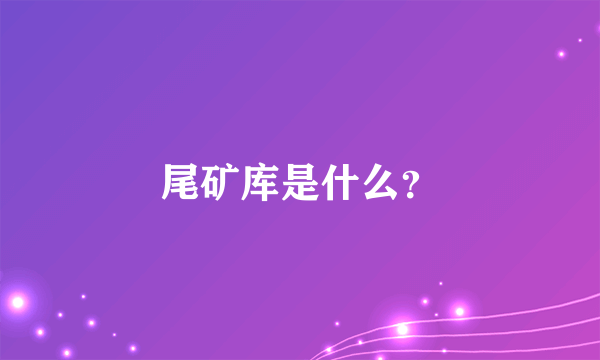 尾矿库是什么？