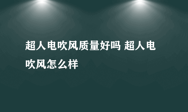 超人电吹风质量好吗 超人电吹风怎么样