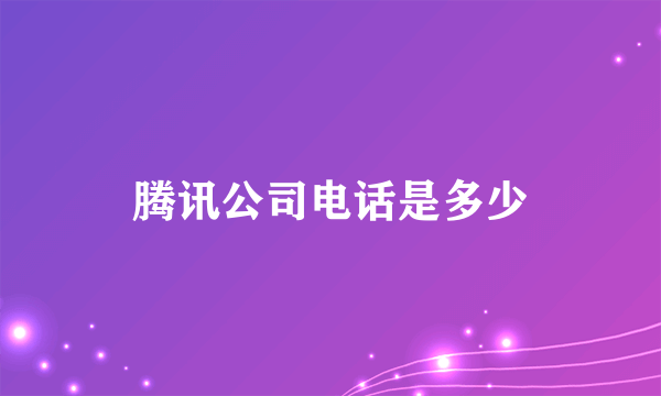 腾讯公司电话是多少