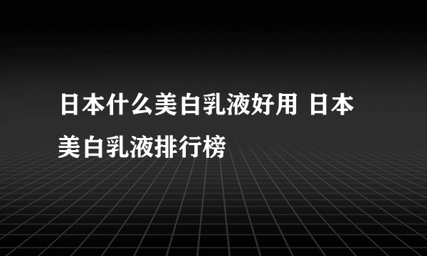 日本什么美白乳液好用 日本美白乳液排行榜