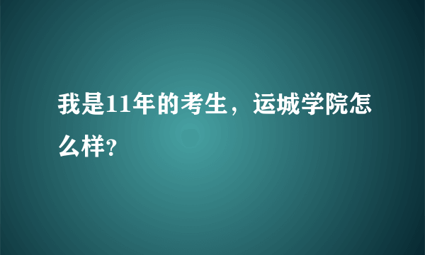 我是11年的考生，运城学院怎么样？