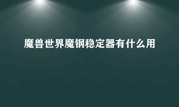 魔兽世界魔钢稳定器有什么用