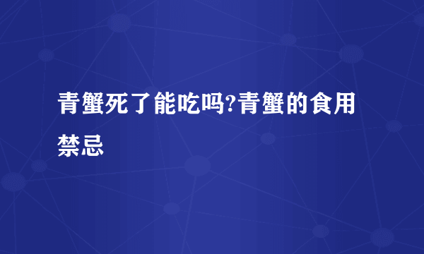 青蟹死了能吃吗?青蟹的食用禁忌