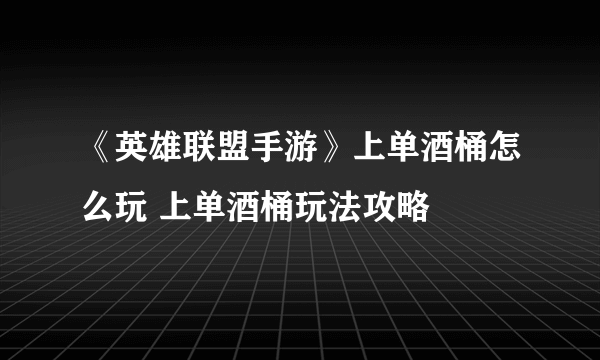 《英雄联盟手游》上单酒桶怎么玩 上单酒桶玩法攻略