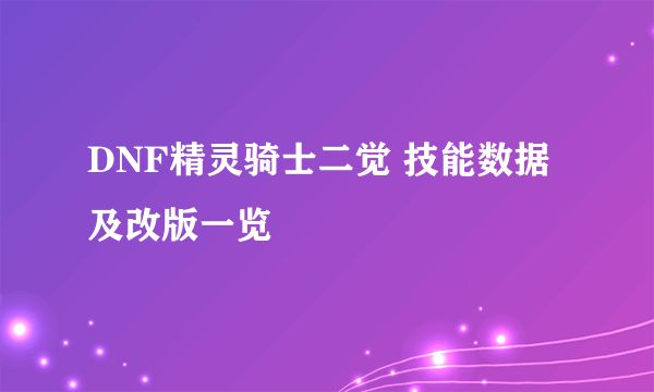 DNF精灵骑士二觉 技能数据及改版一览