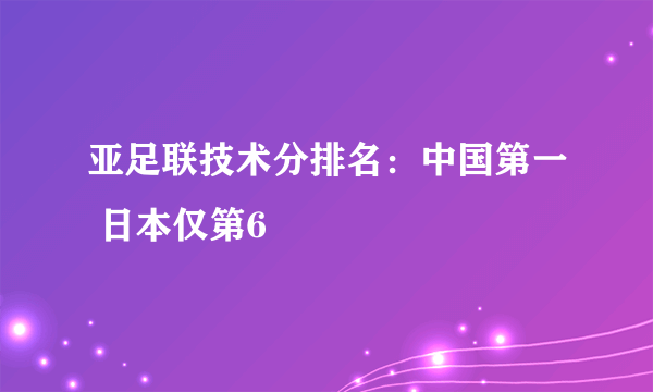 亚足联技术分排名：中国第一 日本仅第6