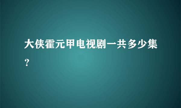 大侠霍元甲电视剧一共多少集？