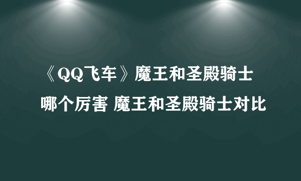 《QQ飞车》魔王和圣殿骑士哪个厉害 魔王和圣殿骑士对比