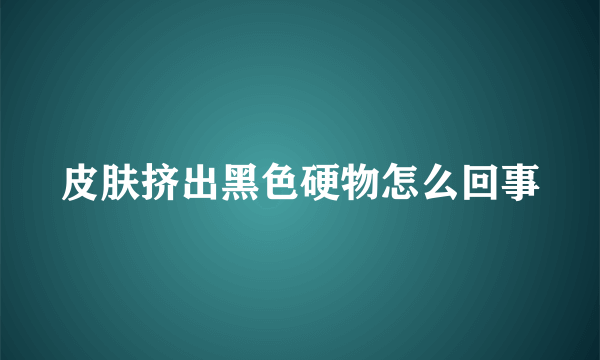 皮肤挤出黑色硬物怎么回事