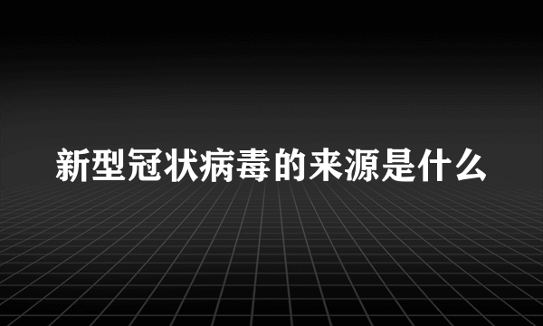 新型冠状病毒的来源是什么