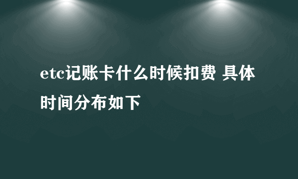 etc记账卡什么时候扣费 具体时间分布如下