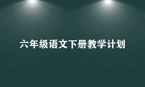 六年级语文下册教学计划